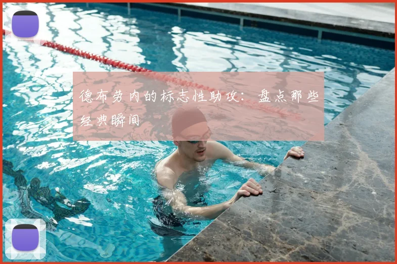 德布劳内的标志性助攻：盘点那些经典瞬间