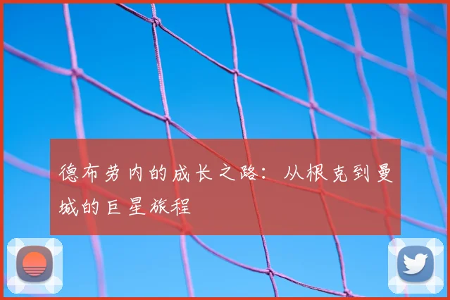德布劳内的成长之路：从根克到曼城的巨星旅程