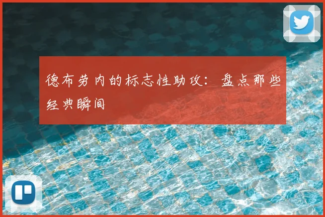 德布劳内的标志性助攻:盘点那些经典瞬间