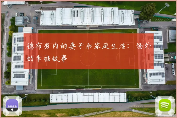 德布劳内的妻子和家庭生活:场外的幸福故事